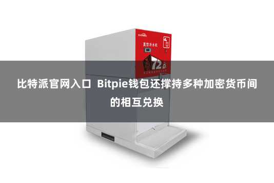 比特派官网入口 Bitpie钱包还撑持多种加密货币间的相互兑换
