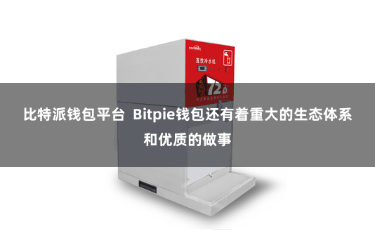 比特派钱包平台  Bitpie钱包还有着重大的生态体系和优质的做事