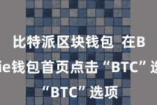 比特派区块钱包  在Bitpie钱包首页点击“BTC”选项