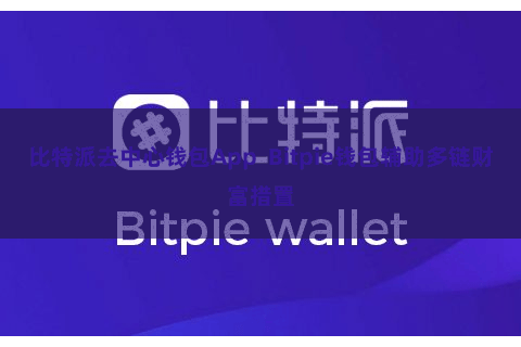 比特派去中心钱包App  Bitpie钱包辅助多链财富措置