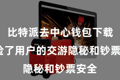 比特派去中心钱包下载  保险了用户的交游隐秘和钞票安全