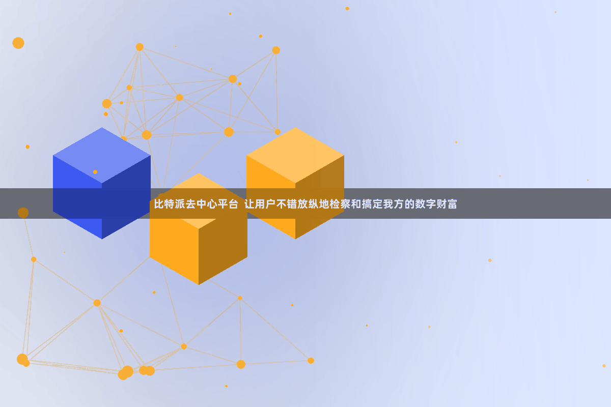 比特派去中心平台  让用户不错放纵地检察和搞定我方的数字财富