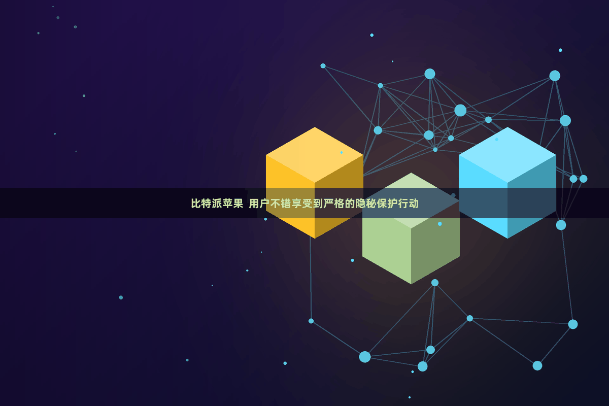 比特派苹果  用户不错享受到严格的隐秘保护行动